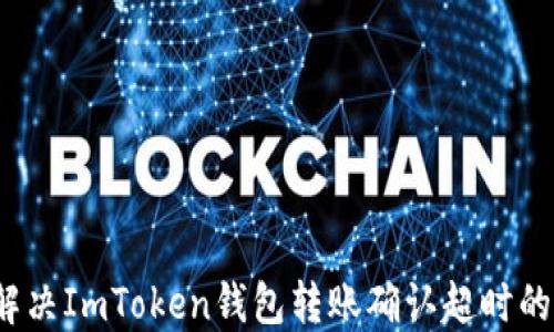 
如何解决ImToken钱包转账确认超时的问题？