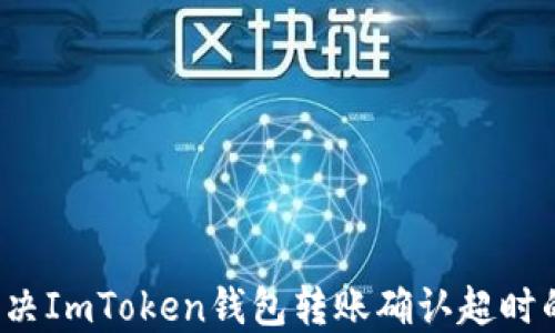 
如何解决ImToken钱包转账确认超时的问题？