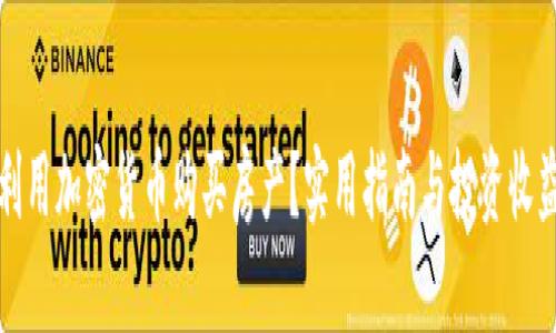 如何利用加密货币购买房产？实用指南与投资收益分析