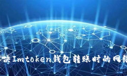 如何解决Imtoken钱包转账时的网络问题？