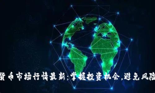 加密货币市场行情最新：掌握投资机会，避免风险损失