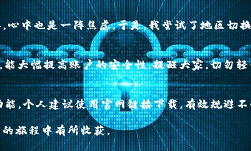 : 如何解决imToken在苹果设备上无法下载的问题

imToken, 苹果下载问题, 数字货币钱包, 移动设备应用, 解决方案/guanjianci

前言：为什么选择imToken?
imToken是目前市场上备受欢迎的数字货币钱包之一，它以安全性高、使用方便著称。尤其是对于那些在加密货币市场中频繁交易的用户来说，imToken无疑是一个不错的选择。无论是存储数字资产，还是进行跨链交易，imToken都能为用户提供便捷的服务。

苹果用户面临的下载阻碍
尽管imToken是一款功能强大的应用，但许多苹果用户却在下载过程中遇到了一些问题。首先，如果在App Store中搜索imToken，却发现无相关应用，这可能让用户感到困惑。同时，由于地区限制或者系统兼容性问题，想下载的用户可能会感到无从下手。

首先，检查你的设备配置
在尝试下载任何应用之前，确认你的设备配置是非常重要的。苹果设备的操作系统版本与应用的兼容性直接相关。imToken通常需要较新的iOS版本，若你的设备较老，可能会无法下载。确保你的设备系统已经更新到最新版本，这样不仅可以增加下载成功的几率，还能保证应用的流畅运行。 

地区限制：不可忽视的因素
更常见的原因是地区限制。不同国家和地区的App Store对应用的上架有不同的政策。如果你身处的地区无法在App Store中找到imToken，尝试更改你的App Store地区设置。可以通过创建一个新的Apple ID，选择其他国家，比如美国或中国，以此来下载这款钱包。

如何更改App Store地区
要更改App Store的地区设置，可以按以下步骤操作：首先，打开“设置”应用，向下滚动找到“iTunes与App Store”，点击你的Apple ID并选择“查看Apple ID”。进入后，找到“国家/地区”选项，选择“更改国家或地区”，然后选择你希望切换到的地区，确认后接受条款与条件即可。这时候可以再次搜索imToken进行下载。

直接访问官网，获取app下载链接
如果你依然无法通过App Store下载imToken，不妨直接访问imToken的官方网站。在官网上，通常会提供一些下载链接以及相关的应用安装指导。确保从官方网站下载安装可以避免许多不必要的风险，尤其是在数字货币领域，安全性至关重要。

尝试使用其他数字货币钱包
如果实在无法下载imToken，不妨考虑使用其他数字货币钱包。有很多替代品如Trust Wallet、Coinomi等同样拥有良好的用户体验和安全保障。虽然这些钱包的某些功能可能与imToken不同，但绝大多数基本功能还是能够满足日常使用的需求。

我的亲身经历：下载imToken的挑战与收获
我曾经在使用iPhone时也遇到过类似的问题。在我决定进入数字货币领域时，第一步便是下载imToken。在App Store中兜兜转转，始终找不到下载链接，心中也是一阵焦虑。于是，我尝试了地区切换，终于在更改至美国地区后找到了imToken的下载链接。顺利下载后，我发现这款钱包的界面友好，人性化设计让我在初次使用时也感到很舒适。

注意安全和隐私保护
无论我们使用何种数字钱包，安全和隐私保护始终是首要的考量。在下载和安装应用时，确保设备上没有恶意软件，定期更换密码，并开启双重验证功能，能大幅提高账户的安全性。提醒大家，切勿轻信任何有可能侵犯隐私或者提供未授权下载的链接，尤其是在社交媒体上。

总结：解决imToken下载问题的多种方案
综上所述，imToken作为一款优秀的数字货币钱包，其下载问题也许让某些用户感到无奈。但只要我们合理运用各类解决方案，依然能顺利调用其丰富功能。个人建议使用官网链接下载，有效规避不必要的风险。同时，也可以保持对其他钱包的关注，以便在有需要时快速切换。希望所有用户都能顺利找到适合自己的数字钱包，安心进行数字资产管理。

在这个日新月异的数字货币时代，掌握合适的工具是我们成功的一部分。希望我的经验和见解能为有类似困扰的用户提供帮助，让我们都能在数字货币的旅程中有所收获。