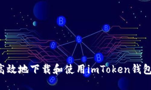 如何安全高效地下载和使用imToken钱包：终极指导