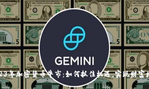 2023年加密货币牛市：如何抓住机遇，实现财富增值