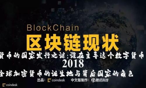 加密货币的国家发行之谜：谁在主导这个数字货币革命？

探索全球加密货币的诞生地与背后国家的角色