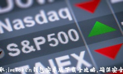 
轻松获取：imToken钱包安卓版下载全攻略，确保安全与便捷