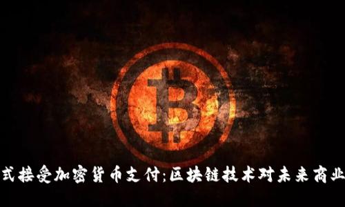 谷歌正式接受加密货币支付：区块链技术对未来商业的影响