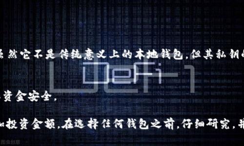 ImToken 是一种数字货币钱包，主要用于管理和存储各种加密货币，包括以太坊及其代币。虽然 ImToken 是一个广泛使用的移动钱包，它并不是传统意义上的“本地钱包”。我们通常提到的本地钱包是指那些在用户的设备上完全控制私钥和信息的软件或硬件钱包。

### 本地钱包 Vs. 热钱包

什么是本地钱包？
本地钱包是存储加密货币和私钥的应用程序或设备，用户的私钥直接保存在用户自己的设备上，不依赖于第三方服务。这种钱包可以是软件钱包，也可以是硬件钱包。软件钱包通常是一种应用程序，无需连接互联网即可访问，而硬件钱包是一种物理设备，提供更高的安全性。

ImToken 的特点
ImToken 是一款高度受欢迎的移动钱包，允许用户方便地管理多个加密货币账户。它的一些关键特点包括：
ul
    listrong多链支持：/strongImToken 支持以太坊及其所有 ERC20 代币，同时也支持比特币、EOS 和其他主流区块链。/li
    listrong用户友好的界面：/strong它的界面友好，是新手和资深用户都能轻松上手的工具。/li
    listrong安全性：/strong用户的私钥保存在本地，并以加密方式存储，给予用户更多的控制权。/li
/ul

ImToken 是热钱包还是冷钱包？
虽然 ImToken 存储私钥的方式让它显得更安全，但它依然是一个热钱包。这意味着它连接到互联网，方便用户随时随地进行交易和管理资产。这种方便性是热钱包的一个优点，但同时也意味着它相较于冷钱包（如硬件钱包）来说风险更高，尤其是在保护资产免受黑客攻击方面。

### 使用 ImToken 的优势与潜在风险

优势
使用 ImToken 的主要优势包括快速交易、可随时随地访问、支持多种资产管理等。对于忙碌的加密货币投资者来说，能够随时快速地查看余额和进行交易是他们所看重的。

潜在的风险
尽管 ImToken 提供了一定的安全性，但用户依然需要采取必要的安全措施来保护他们的资产。例如，用户需要启用强密码和双重身份验证，以防止未授权访问。此外，用户在使用公共网络时进行交易也要小心。尽量避免在不安全的网络环境中使用钱包应用，以减少遭受网络攻击的风险。

### 如何选择钱包？

根据用户需求选择钱包
在选择加密货币钱包时，用户需要考虑几个重要因素，包括资金的安全性、使用的方便性、支持的币种种类等。如果用户是长期持有者，可能更倾向于使用冷钱包如硬件钱包来存储资产。而如果用户频繁进行交易，热钱包则提供了更高的便利性。

ImToken 的用户反馈与体验
许多 ImToken 用户对其直观的操作界面和快速的交易体验表示满意。他们认为这个钱包尤其适合新手用户。然而，也有用户反映，在密码重置或者账户恢复过程中，支持服务的响应时间可能较长，这在某些紧急情况下可能会给用户带来不便。

### 结论

总结
ImToken 在加密货币钱包市场上占有一席之地，凭借其多链支持以及用户友好的操作界面为普通用户提供了很好的体验。虽然它不是传统意义上的本地钱包，但其私钥的本地存储特性使得它在安全性上有一些优势。用户在使用时，需要结合自身的需求和使用场景来选择适合自己的钱包类型。

最后的建议
无论选择哪种类型的钱包，最重要的是，用户始终要对自己的资产保持警惕，定期检查交易记录，并做好安全备份工作，以确保资金安全。

对于正在考虑是否使用 ImToken 的用户，我的建议是可以先从小额交易入手，逐渐熟悉钱包的功能和操作流程，然后再增加投资金额。在选择任何钱包之前，仔细研究，并了解钱包的特点及潜在的风险，这样才能更好地保护自己的资金。