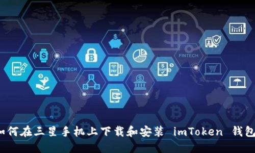 如何在三星手机上下载和安装 imToken 钱包？