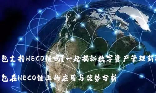 IM钱包支持HECO链吗？一起揭秘数字资产管理新选择！

IM钱包在HECO链上的应用与优势分析