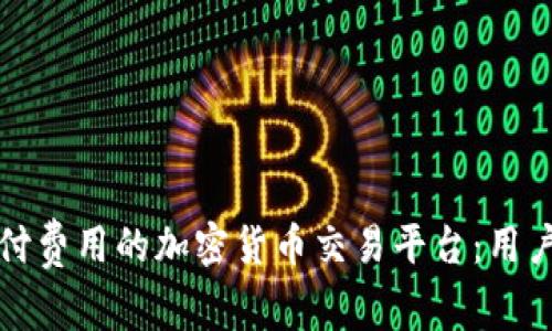 如何找到无需支付费用的加密货币交易平台：用户价值与收益分析