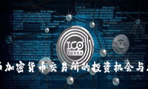 揭秘火币加密货币交易所的投资机会与风险分析