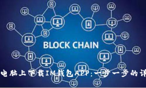 如何在电脑上下载IM钱包APP：一步一步的详细指南