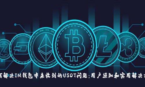 如何解决IM钱包中未收到的USDT问题：用户须知和实用解决方案