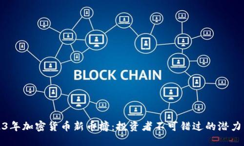 2023年加密货币新币榜：投资者不可错过的潜力币种