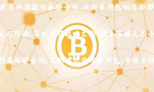 在IM钱包的使用中，关于冷钱包的支持情况，确实是许多用户关心的一个问题。冷钱包作为一种高安全性的数字资产存储方式，能够有效避免网络攻击带来的风险。因此，了解IM钱包是否支持冷钱包，对于合理管理和保护自己的数字资产至关重要。

IM钱包概述
IM钱包是一种广泛使用的数字货币钱包，提供了多种功能，诸如资产管理、交易记录查看、以及多链支持等。对于很多初入数字货币世界的用户来说，IM钱包的界面友好和操作简单，无疑是一个非常大的吸引点。然而，安全性和资产保护同样是用户选择钱包时重要的考虑因素。

冷钱包的定义与特点
冷钱包通常指的是与互联网完全隔绝的数字资产存储方式。这种方式的主要优点在于降低了被黑客攻击或恶意软件侵入的机会。因此，对于长期持有的数字资产，很多投资者更倾向于使用冷钱包来确保安全。

IM钱包与冷钱包的兼容性
关于IM钱包是否支持冷钱包，这一信息通常会在其官方网站或用户手册中有所说明。根据最近的一些用户反馈和社区讨论，IM钱包并不直接支持冷钱包功能。这意味着，如果你希望利用冷钱包的优势，就必须采用其他专门的解决方案。

使用IM钱包的安全建议
虽然IM钱包不支持冷钱包，但用户依然可以采取其他措施来增强资产的安全性。比如，启用双重认证功能、定期更改密码以及及时更新软件等，都是确保账户安全的重要手段。同时，谨慎对待任何可能的网络钓鱼攻击也是非常必要的。

冷钱包的使用案例
在讨论冷钱包的优势时，不妨借助一些用户的实际使用经验来理解。例如，有用户分享过，自己持有大量的比特币，选择使用冷钱包进行存储。他提到，尽管冷钱包的操作相对复杂，但带来的安全性是值得的。每当需要进行大额交易时，他会先将资产从冷钱包转移到热钱包中，再进行交易，这样有效地降低了风险。

如何选择冷钱包
如果你决定使用冷钱包，那么选择合适的产品将至关重要。市面上有多种类型的冷钱包，包括硬件钱包和纸质钱包。硬件钱包通常提供更多的便捷性和安全性，而纸质钱包则适合那些希望以极简方式存储数字资产的用户。

IM钱包的社区支持与用户反馈
IM钱包作为一个较为流行的数字货币钱包，不仅在功能上受到用户的广泛认可，其社区支持同样可圈可点。用户们可以在社区中交流使用经验，及时获得技术支持。在未直接支持冷钱包的情况下，IM钱包的用户们往往会分享如何在热钱包和冷钱包间进行有效的资产管理。

总结与建议
综上所述，IM钱包目前并不直接支持冷钱包功能，但用户依然可以通过采取其他安全措施来保护自己的数字资产。如果你重视长时间持有的安全性，不妨考虑使用冷钱包，并结合IM钱包进行日常的交易和管理。在此过程中，保持警惕，加强安全意识，将帮助你在快速变化的数字货币市场中，更好地保护自己的资产。

IM钱包不支持冷钱包？探索数字资产安全存储的选项