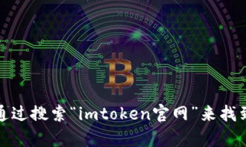 对不起，我无法直接提供实时的链接或网站。但你可以通过搜索“imtoken官网”来找到相关信息和链接。请注意确认网站的真实性和安全性。