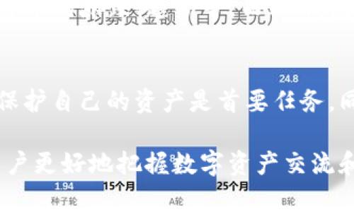 在讨论“杀狗WiAC”和“IM钱包”之间的关系前，我们需要先明确这两个概念的定义以及它们在各自领域中的作用。

什么是杀狗WiAC？
“杀狗WiAC”是一种概念，源自于某种特定的网络文化或社群用语。它可能在某些社区中用作隐喻或比喻，强调某种极端的行为或选择。在不同的语境中，杀狗WiAC可能代表着一种对待网络环境或社交媒体的极端态度，表达出一种对某些现象的强烈反应或情绪。 

IM钱包的基本概念
IM钱包是一种数字钱包，允许用户存储、管理和交易各种数字资产。随着区块链技术的兴起，IM钱包逐渐成为许多加密货币交易的中心，用户可以通过它进行方便快捷的交易。同时，它通常具备一定的安全措施，以保护用户的资产。

两者之间的联系
虽然“杀狗WiAC”和“IM钱包”所讨论的内容完全不同，但在一些网络讨论中，可能会将这些概念联系在一起。例如，有些用户可能会使用杀狗WiAC来形容某些加密货币市场中的激烈争论，而IM钱包则是交易这些货币的工具。在某些情况下，讨论杀狗WiAC的社群可能会对IM钱包的功能或使用体验发表看法。

用户利益与风险
谈到这两者带来的用户利益与风险，杀狗WiAC这种表现形式可能在一定程度上激发了用户的探索欲望，让他们更深入地理解与讨论数字货币的涨跌、趋势等。而IM钱包则提供了一个安全的交易环境，允许用户自由地参与数字资产的管理和交易。

个人观点与总结
在我的个人经验中，我认为在讨论杀狗WiAC与IM钱包之间的关系时，重要的是要明确用户的需求。在当前的数字资产环境中，确保安全和保护自己的资产是首要任务。同时，也不能忽视社区文化对于用户心理的影响。综合考虑，虽然这两个概念相对独立，但在某些场景下的相互作用仍然值得探讨。 

结论是，杀狗WiAC与IM钱包是两个截然不同的概念，各自有着独立的影响力，但没必要将二者直接联系在一起。理解这样的背景，有助于用户更好地把握数字资产交流和交易的整个行业动态。