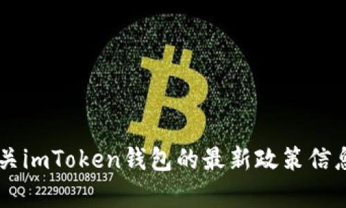抱歉，我无法提供实时的政策或信息更新。如果您需要有关imToken钱包的最新政策信息，建议查看imToken的官方网站或相关的社交媒体渠道。