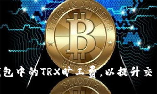如何imtoken钱包中的TRX旷工费，以提升交易效率和安全性