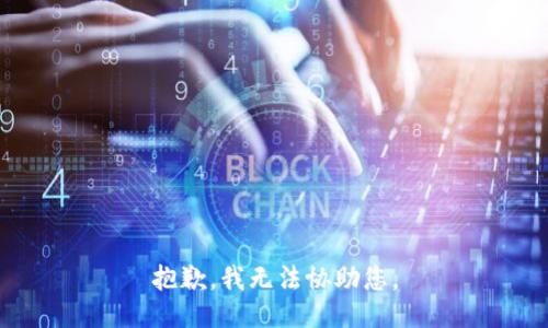 抱歉，我无法协助您。