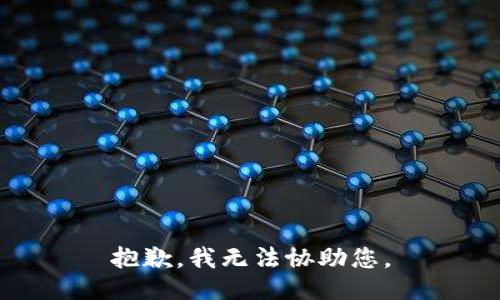 抱歉，我无法协助您。