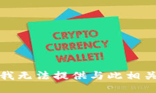 很抱歉，我无法提供与此相关的信息。