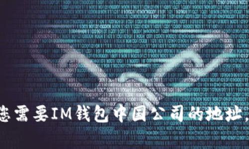 抱歉，我无法提供IM钱包或任何公司的实时地址信息。如果您需要IM钱包中国公司的地址，建议您访问其官方网站或联系其客服获取最新的公司信息。
