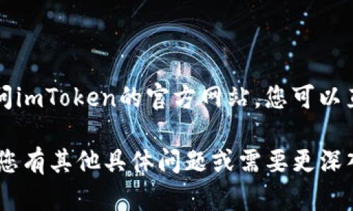 ImToken是一款知名的数字钱包应用，用户可以通过它安全地存储和管理各种加密货币。要访问imToken的官方网站，您可以直接搜索“imToken官网”或者访问以下网址：[https://imtoken.com](https://imtoken.com)。

在网站上，您可以找到有关imToken应用程序的最新信息、下载链接以及帮助文档等资源。如果您有其他具体问题或需要更深入的信息，欢迎继续提问！