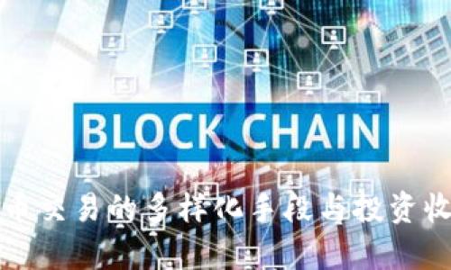 加密货币交易的多样化手段与投资收益分析