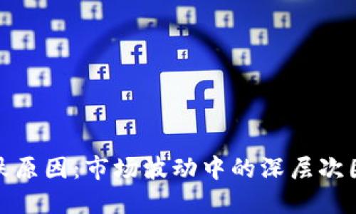 探讨加密货币大跌原因：市场波动中的深层次因素与投资者价值