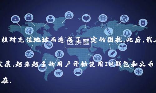 在当今的数字经济时代，数字资产已经成为了越来越多人投资和交易的重要选择。其中，IM钱包作为一种新兴的虚拟货币钱包，因其便捷性和安全性受到广泛关注。而火币网作为全球著名的数字货币交易所，吸引了无数投资者。那么，IM钱包能否直接转账至火币网？这正是许多用户在进行数字资产交易时会面临的一个问题。

IM钱包简介
IM钱包是一款支持多种虚拟货币存储和交易的钱包应用，其用户界面友好、操作简便，适合各类用户使用。IM钱包的安全性也受到用户好评，采用多层加密技术，确保用户资产不受侵害。同时，IM钱包支持多种主流数字货币，非常适合广泛的数字货币持有者。

火币网概述
火币网成立于2013年，是一家全球领先的数字货币交易平台，提供多种加密货币的交易服务。通过火币网，用户不仅可以交易多种数字资产，还能够获取市场实时行情、参与各类投资活动。火币网以其高流动性和安全性赢得了大量用户的信赖。

IM钱包能否转账至火币网？
简单来说，IM钱包是可以转账至火币网的，但需要注意以下几个步骤和细节：

步骤详解
1. **确认资产类型**：首先要确认你在IM钱包中持有的虚拟货币种类，以及火币网支持的虚拟货币种类。通常情况下，火币网支持比特币、以太坊、莱特币等主流数字货币，这些都是进行转账的首选。

2. **获取火币网地址**：登录你的火币网账户，在钱包管理界面找到你想要充值的资产，点击“充值”，系统会生成一个独特的充值地址。这个地址是你接收来自IM钱包的转账所需的。

3. **进行转账操作**：打开IM钱包，进入你的资产管理页面，选择要转出的货币，输入火币网生成的充值地址和转账金额。请务必再次确认充值地址的准确性，因为错误的地址可能导致资产的丢失。

4. **等待确认**：一旦发送成功，你需要等待区块链网络的确认，资金在确认后会自动到达你的火币网账户。这个过程通常需要几分钟至几十分钟的时间，具体时间取决于网络的拥堵程度。

转账注意事项
在进行IM钱包到火币网的转账前，用户还需注意以下几点：

ul
  li确保网络稳定，以免在转账过程中出现意外中断。/li
  li了解手续费：IM钱包在转账时可能会收取一定的网络手续费，这一点在进行转账前要留心。/li
  li确认转账金额不要超过你的实际持有量，免得发生不必要的错误。/li
/ul

个人经验分享
作为一名有着丰富数字货币交易经验的用户，我在使用IM钱包与火币网的资金转账时，也遇到过一些小迷惑。例如，第一次进行转账时我因未仔细核对充值地址而造成了一定的困扰。此后，我在每次转账前都会仔细确认地址以及金额，以避免因为工作疏忽而损失资金。此外，保持IM钱包和火币网版本更新，也是保障资金安全的重要措施。

总结
总的来说，IM钱包可以顺利地转账到火币网。只要用户能仔细按步骤操作，并留意相关的注意事项，就能顺利完成转账。随着数字货币市场的快速发展，越来越多的用户开始使用IM钱包和火币网等平台进行投资和交易。建议用户不断学习相关知识，提高风险控制能力，以增强资产的安全性和收益性。

未来的数字货币市场将更加多元与复杂，作为投资者，保持学习与适应的心态，无论是使用IM钱包还是在火币网进行交易，都是实现收益的关键所在。