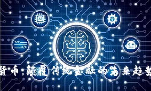 非主权加密数字货币：颠覆传统金融的未来趋势与用户投资价值