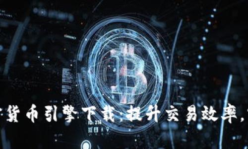 轻松获取加密货币引擎下载：提升交易效率，实现财富增值