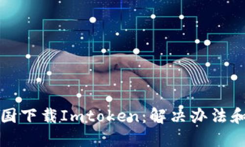 如何在中国下载Imtoken：解决办法和用户指南
