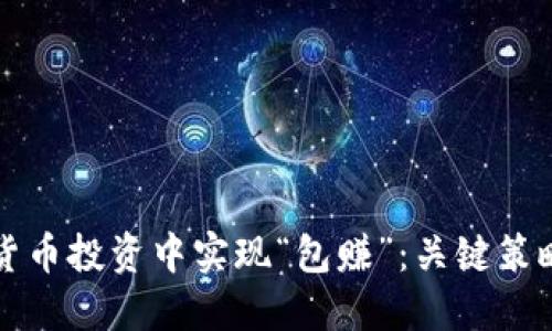 如何在加密货币投资中实现“包赚”：关键策略与经验分享
