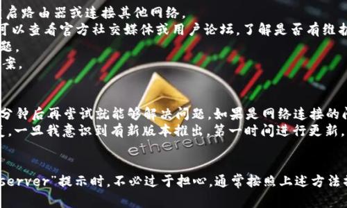 在使用IM钱包（即时通讯钱包）时，如果出现“server”提示，通常意味着钱包的服务器出现了问题，或者网络连接不稳定，导致无法正常与服务器进行通讯。以下是一些可能的原因和解决方法：

什么是IM钱包的Server提示
IM钱包是一种基于区块链技术的数字货币钱包，能方便地进行加密货币的存储和交易。当用户在使用过程中看到“server”提示时，这表示钱包与服务器之间的连接出现了问题。可能是服务器繁忙，维护或者网络问题等原因导致。

常见的Server提示原因
1. 服务器维护：有时候，IM钱包的开发团队会对服务器进行定期维护，以提升服务质量或者修复已知问题。在此期间，用户可能会受到注意事项的提示。
2. 网络问题：用户设备的网络连接不稳定或弱也可能导致“server”提示。在使用IM钱包时，确保连接稳定非常重要。
3. 账户问题：在某些情况下，用户的账户可能存在不正常的状态，也会导致无法与服务器正常链接。
4. 服务器崩溃：尽管较少发生，但如果钱包的服务器出现故障，都会导致相关提示。

解决Server提示的方法
当遇到“server”提示时，用户可尝试以下几种解决方案：
1. 检查网络：确保设备的网络连接正常，可以尝试打开其他网站或应用进行测试。如果网络不稳定，尝试重启路由器或连接其他网络。
2. 等待并重试：如果是服务器维护造成的提示，用户可稍作等待，再次尝试登录钱包。如果持续时间过长，可以查看官方社交媒体或用户论坛，了解是否有维护公告。
3. 更新应用：确保你的钱包应用是最新版本，有时老旧版本会导致兼容性问题，定期更新可以避免此类问题。
4. 联系客服：如果尝试以上方法后仍旧无法解决，可以联系IM钱包的客服支持，询问具体的情况及解决方案。

个人经验总结
作为一名资深的数字货币用户，我在使用IM钱包时也曾遇到类似的Server提示。我的经验是，通常等待几分钟后再尝试就能够解决问题。如果是网络连接的问题，重新连接Wi-Fi或者选择移动数据一般也能手动修复连接障碍。
此外，在使用过程中，保持对钱包应用的定期更新很重要。每次更新都有一些功能的改进和安全问题的修复，一旦我意识到有新版本推出，第一时间进行更新，能有效减少“server”提示发生的几率。

总结
无论是数字货币钱包的使用，还是其他应用的使用，网络连接和服务器的稳定性都是关键因素。当你遇到“server”提示时，不必过于担心，通常按照上述方法操作，就能迅速恢复正常功能。保持耐心，定期维护以及关注官方动态，可以更好地享受使用IM钱包的乐趣。