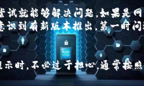 在使用IM钱包（即时通讯钱包）时，如果出现“server”提示，通常意味着钱包的服务器出现了问题，或者网络连接不稳定，导致无法正常与服务器进行通讯。以下是一些可能的原因和解决方法：

什么是IM钱包的Server提示
IM钱包是一种基于区块链技术的数字货币钱包，能方便地进行加密货币的存储和交易。当用户在使用过程中看到“server”提示时，这表示钱包与服务器之间的连接出现了问题。可能是服务器繁忙，维护或者网络问题等原因导致。

常见的Server提示原因
1. 服务器维护：有时候，IM钱包的开发团队会对服务器进行定期维护，以提升服务质量或者修复已知问题。在此期间，用户可能会受到注意事项的提示。
2. 网络问题：用户设备的网络连接不稳定或弱也可能导致“server”提示。在使用IM钱包时，确保连接稳定非常重要。
3. 账户问题：在某些情况下，用户的账户可能存在不正常的状态，也会导致无法与服务器正常链接。
4. 服务器崩溃：尽管较少发生，但如果钱包的服务器出现故障，都会导致相关提示。

解决Server提示的方法
当遇到“server”提示时，用户可尝试以下几种解决方案：
1. 检查网络：确保设备的网络连接正常，可以尝试打开其他网站或应用进行测试。如果网络不稳定，尝试重启路由器或连接其他网络。
2. 等待并重试：如果是服务器维护造成的提示，用户可稍作等待，再次尝试登录钱包。如果持续时间过长，可以查看官方社交媒体或用户论坛，了解是否有维护公告。
3. 更新应用：确保你的钱包应用是最新版本，有时老旧版本会导致兼容性问题，定期更新可以避免此类问题。
4. 联系客服：如果尝试以上方法后仍旧无法解决，可以联系IM钱包的客服支持，询问具体的情况及解决方案。

个人经验总结
作为一名资深的数字货币用户，我在使用IM钱包时也曾遇到类似的Server提示。我的经验是，通常等待几分钟后再尝试就能够解决问题。如果是网络连接的问题，重新连接Wi-Fi或者选择移动数据一般也能手动修复连接障碍。
此外，在使用过程中，保持对钱包应用的定期更新很重要。每次更新都有一些功能的改进和安全问题的修复，一旦我意识到有新版本推出，第一时间进行更新，能有效减少“server”提示发生的几率。

总结
无论是数字货币钱包的使用，还是其他应用的使用，网络连接和服务器的稳定性都是关键因素。当你遇到“server”提示时，不必过于担心，通常按照上述方法操作，就能迅速恢复正常功能。保持耐心，定期维护以及关注官方动态，可以更好地享受使用IM钱包的乐趣。