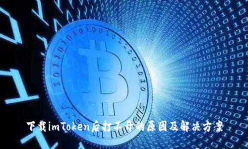 下载imToken后打不开的原因及解决方案