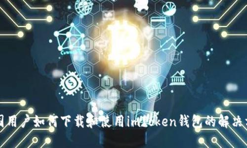 中国用户如何下载和使用imToken钱包的解决方案