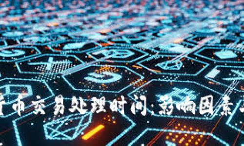 加密货币交易处理时间：影响因素与策略