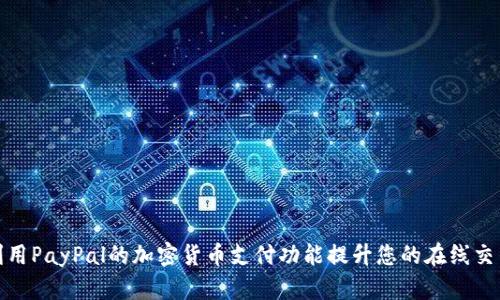 如何利用PayPal的加密货币支付功能提升您的在线交易体验