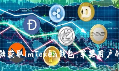 如何在大陆获取imToken钱包：苹果用户的详细指南