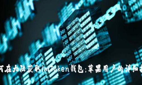 如何在大陆获取imToken钱包：苹果用户的详细指南