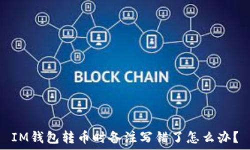   
IM钱包转币时备注写错了怎么办？