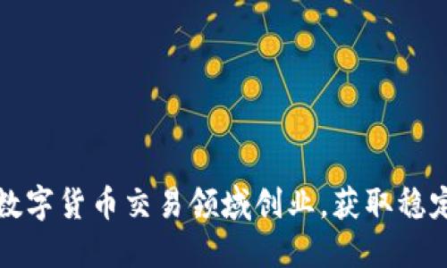 如何在加密数字货币交易领域创业，获取稳定收益的秘诀