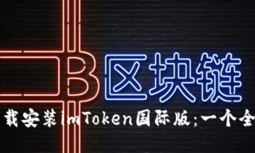 如何下载安装imToken国际版：一个全面指南