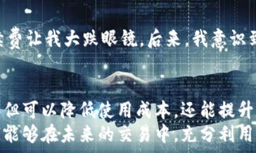   
xIM钱包收费标准详解：如何降低使用成本，提升交易收益/x  

关键词  
IM钱包, 收费标准, 交易费用, 钱包使用成本, 交易收益/guanjianci  

IM钱包简介  
IM钱包是一款越来越受欢迎的数字货币钱包，允许用户存储、管理和交易多种加密货币。随着区块链技术的发展，用户对数字资产的安全性和便利性需求逐渐增加，因此IM钱包的使用频率也日益上升。那它的收费标准究竟是怎样的呢？通过深入了解这一点，用户们能够更好地规划自己的投资和交易策略，最大化使用价值。  

IM钱包的基本收费结构  
在了解IM钱包的收费标准前，我们首先需要明确IM钱包是在什么样的背景下出现的。IM钱包为用户提供了方便的区块链资产管理功能，但这并非无偿提供的服务。一般而言，IM钱包的收费主要体现在以下几个方面：  
ul  
    listrong交易手续费：/strong在进行加密货币交易时，IM钱包会收取一定的手续费。该费用一般基于所交易资产的金额按一定比例收取，具体费率可能因市场波动而有所不同。/li  
    listrong提现费用：/strong从IM钱包提取资金到银行或其他钱包时，通常也会涉及提现费用。不同的提现渠道和金额，费用也有所差异。/li  
    listrong兑换服务费用：/strong如果用户在IM钱包内进行代币兑换或资产换算，IM钱包可能会收取一定的兑换服务费用。/li   
/ul  

影响IM钱包收费的因素  
不同的使用场景下，IM钱包的收费可能会有所不同。影响收费的重要因素包括但不限于：  
ul  
    listrong交易额：/strong通常情况下，交易金额越大，交易手续费的比例可能会更低。许多钱包平台为了吸引大额交易，往往会提供较为合理的费用结构，这对于大用户而言相对划算。/li  
    listrong市场行情：/strong在市场波动较大的时候，IM钱包的交易费用可能会随之调整。例如，某些时间段，手续费可能会上升，以应对网络的拥挤程度。/li  
    listrong使用频率：/strong很多钱包平台会为常用用户提供优惠政策，例如在用户达到一定交易次数或金额后，下调相关费用，这在一定程度上也减少了用户的交易成本。/li  
/ul  

如何降低IM钱包的使用成本  
为了更好地提升使用IM钱包的价值，用户需要有意识地去降低使用过程中的费用。以下是一些具体的建议：  
ol  
    listrong选择合适的交易时间：/strong避开市场交易高峰期，选择在网络较为畅通的时候进行交易，可以有效降低手续费。/li  
    listrong使用优惠活动：/strongIM钱包会不定期推出一些优惠活动，用户可以通过关注官方网站或社交媒体，获取最新的折扣信息。/li  
    listrong合理规划交易金额：/strong如果交易金额较大，可以考虑分批次进行交易。这种做法不仅可以帮助减小单次交易的手续费，还能在一定程度上降低市场价格波动带来的风险。/li  
/ol  

案例分享：我的IM钱包使用经验  
作为一个使用IM钱包已有一段时间的用户，我在使用过程中积累了一些经验。初次使用IM钱包时，我并没有太关注手续费的问题，结果在一次较大金额的交易中，支付的手续费让我大跌眼镜。后来，我意识到选择交易的时间和平时关注相关活动，这两点其实大大影响了我使用IM钱包的整体成本。通过分析我的交易记录，我发现，有时我的手续费竟然占到了交易额的5%之多！  

总结与展望  
总体来看，IM钱包的收费标准包括交易手续费、提现费用和兑换服务费用等多个方面，而减少这些费用的重点在于合理规划和对市场信息的敏锐把握。通过这些策略，用户不但可以降低使用成本，还能提升交易收益。  
作为一个用户，我深切体会到数字货币市场变幻莫测，抓住机会、合理规避风险尤为重要。希望我的分享能给您在使用IM钱包的过程中提供一些有用的借鉴，同时也希望大家能够在未来的交易中，充分利用IM钱包这一工具，取得理想的投资回报。