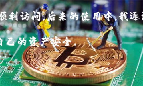 解决imToken官网地址打不开的问题：全面指南与实用技巧

随着区块链技术的快速发展，imToken作为一款领先的数字资产钱包，在全球范围内吸引了大批用户。然而，很多用户在访问imToken官网时可能会遇到打不开的问题。这不仅让人感到沮丧，也可能导致错过重要信息和更新。那么，为什么会出现这种情况？如果遇到打开不了网站的情况，我们应该如何应对呢？让我们探讨一下可能的原因和解决方案。

一、可能的原因

当您尝试访问imToken官网时，打不开的原因可能有几种。首先，有可能是由于网络连接不稳定或区域网络限制，有些地方对区块链相关网站的访问进行了限制，造成无法打开官网。其次，imToken官网可能正在进行维护或者更新，导致暂时无法访问。此外，还有可能是由于浏览器问题，例如缓存过多、设置错误等原因。

二、检查网络连接

在遇到imToken官网打不开的情况时，第一步应该是检查您的网络连接。您可以尝试访问其他网站，确认网络是否正常工作。如果您使用的是公共网络，如咖啡店或学校的Wi-Fi，可能会受到一定的限制，可以尝试切换到移动数据网络。

三、清理浏览器缓存

如果您的网络连接正常，但仍然无法打开官网，下一步可以尝试清理浏览器缓存。长时间使用浏览器后，缓存可能会占用大量空间，影响浏览器的正常功能。打开浏览器设置，找到清空缓存的选项，按照提示进行操作，清理完成后再尝试访问imToken官网。

四、使用VPN或代理服务

如果您所在的地区存在对区块链网站的限制，可以考虑使用VPN或代理服务。通过改变您的IP地址，可以绕过地理限制，从而顺利访问imToken官网。市场上有很多优秀的VPN工具，可以选择信誉较好的服务进行尝试。不过，在选择VPN时，一定要注意其安全性和隐私政策。

五、检查imToken官方社交媒体

当官网无法访问时，您还可以通过imToken的官方社交媒体账号获取最新信息。例如，Twitter、Telegram等社交平台上，imToken团队通常会发布维护或故障的相关信息。如果官网进行维护或升级，官方渠道会及时更新通知，避免用户恐慌。

六、使用网络工具检测网站状态

在解决网站打不开的问题时，还可以使用一些网络工具来检查imToken官网的状态。比如使用“Down For Everyone Or Just Me”这样的工具，可以帮助您判断是全网无法访问还是仅您当地出现了问题。这种工具操作简单，能够迅速提供网站的可用性信息。

七、联系imToken客服寻求帮助

如果以上方法都无法解决您的问题，建议直接联系imToken的客服。通过官方网站或社交媒体的联系方式，您可以向客服反馈网站无法访问的情况，并寻求帮助。他们可以为您提供更为具体的解决方案，或者告知您官网问题的详细情况。

八、保留更新与备份重要信息

在使用imToken钱包进行数字资产管理时，务必定期备份您的重要信息和密钥。这不仅是对您资产的保护，也能避免因官网打不开而无法获取信息带来的损失。用户可以定期将重要信息保存在安全的地方，比如离线文档或加密的云存储中。

九、总结与建议

在互联网时代，访问网站时的各种问题是常有之事，尤其是涉及到区块链和数字货币领域的网站。imToken官网启动时可能会遇到一些问题，但通过适当的排查和有效的解决方法，多数问题都可以迎刃而解。同时，保持对imToken官方网站及其相关社交媒体的关注，获取最新信息，才能确保我们始终与imToken保持同步，避免信息的滞后带来的损失。

十、个人经验与反思

在我使用imToken的过程之中，确实遇到过官网打不开的情况。最开始我感到很不知所措，但在进行了一系列的排查后，发现问题主要出在网络连接和浏览器缓存上。清理缓存后，我终于可以顺利访问。后来的使用中，我逐渐学会了如何维护和保管我的数字资产信息，定期备份，以及关注官方渠道的信息更新。这样做让我在使用imToken的过程中更加安心，也让我真切体会到了数字货币储存的安全性的重要性。

综上所述，imToken官网打不开的问题可以通过多种方式进行有效解决。用户在面对类似情况时，不妨尝试上述建议。同时，也希望每位用户在使用数字资产钱包时，保持警惕，定期备份，确保自己的资产安全。

及时解决imToken官网无法访问的问题，保持您的资产安全
