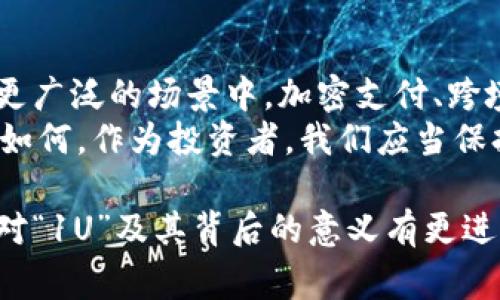 在加密货币领域，“1U”常常指代“1 USDT”（Tether）或者是一种通用单位。以下是关于“1U”的详细解释，以及与其相关的几个重要概念。

什么是USDT?
USDT是一种与美元挂钩的稳定币，由Tether公司发行。也就是说，1 USDT通常被认为等于1美元。这种设计的意图是提供一种稳定的价格标的，以帮助加密货币市场的投资者避免市场波动带来的风险。使用USDT，用户可以在加密货币市场中更为灵活地进行交易，尤其是在出现剧烈价格波动的情况下。

1U的含义
通常情况下，数字货币的交易单位并不是严格定义为某一特定的加密货币，而是指相对便利的交易单位。使用“1U”，很多交易者和投资者实际上是在间接地指代1 USDT。这个术语在加密货币交易所中较为流行，因为它能够简化交易的沟通方式。

加密货币市场的波动性
加密货币市场以其高波动性著称，价格可以在短时间内大幅波动。比如，比特币（BTC）和以太坊（ETH）等主要加密货币的价格在一天内可能上涨或下跌超过10%。这种波动性对投资者来说既是机遇也是挑战。
在这种环境下，稳定币如USDT的出现为投资者提供了一种避险的机会。比如，某一天，比特币的价格从50000美元跌至45000美元，一些棋手可能会选择将他们的比特币换成USDT，以避免损失。这种情况下，1U代表的可能就是他们及时保护资本的第一步。

USDT的使用场景
USDT不仅可以在交易所中作为一种交易媒介使用，也可以用来进行其他金融操作。比如，它可以被用于借贷、流动性提供、甚至是智能合约中的结算等。在借贷平台上，用户可以利用持有的USDT进行借贷，将同样的USDT借给其他用户，获取利息回报。这样，在不直接持有高波动性数字货币的情况下，用户依然能够生成收益。

个人的见解与经验总结
在我的个人经验中，使用稳定币尤其是USDT，可以有效降低交易过程中的心理压力。在经历过几次比特币的价格剧烈波动后，我发现，当我的资本处于USDT中时，心态的稳定性得到了显著提高。选择在合适的时机将资产转换为USDT为我提供了更大的灵活性，让我在抓住机会或等待市场平静时有更多选择。
当然，这个做法也有其隐患，比如信任第三方平台的风险以及USDT的透明度问题。过去，Tether公司曾因不足透明的储备金问题受到广泛质疑。因此，投资者在使用USDT或其他稳定币时，依旧需要保持谨慎。

如何在交易中使用USDT
在实际交易中，以USDT作为计价单位的过程非常简单。大多数交易所都支持USDT的交易对，用户只需要创建账户并进行入金操作即可。例如，你可以在交易所中将比特币兑换为USDT，然后再利用持有的USDT进行其他加密货币的交易。这样的过程便捷而高效。

其他稳定币的对比
除了USDT，市场上还有其他几种知名的稳定币，如USDC、DAI和BUSD等。在选择使用哪种稳定币时，用户可以根据各自的流动性、信任度、可用交易对以及费用等因素进行比较。从我的观察来看，USDC逐渐受到更多用户的欢迎，因为它的透明性相对较高，而Dai则因其去中心化的特性也有不少忠实用户。

未来的展望
面对不断演进的加密货币市场，稳定币的作用势必将愈加重要。随着更多传统金融机构对加密货币和区块链的接纳，稳定币的使用可能会普及到更广泛的场景中。加密支付、跨境转账等领域都将依赖于像USDT这样的数字货币，以实现低成本和高效率的交易。
当然，监管政策的变动也会影响稳定币的发展。在一些国家，法规的明确会带来更大的市场信任，而在另一些地区，可能会限制稳定币的使用。无论如何，作为投资者，我们应当保持关注和警觉，以应对未来的各种变化。

总之，1U在加密货币交易中扮演着重要的角色，它不仅仅是一个简单的数字，而是一个连接风险与机会的纽带。希望通过本文的分析，能够帮助你对“1U”及其背后的意义有更进一步的理解。